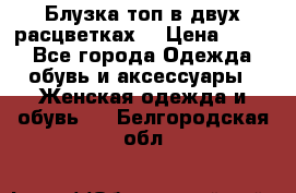 Блузка топ в двух расцветках  › Цена ­ 800 - Все города Одежда, обувь и аксессуары » Женская одежда и обувь   . Белгородская обл.